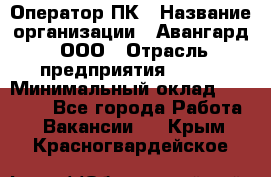 Оператор ПК › Название организации ­ Авангард, ООО › Отрасль предприятия ­ BTL › Минимальный оклад ­ 30 000 - Все города Работа » Вакансии   . Крым,Красногвардейское